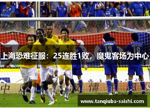 上海恐难征服：25连胜1败，魔鬼客场为中心