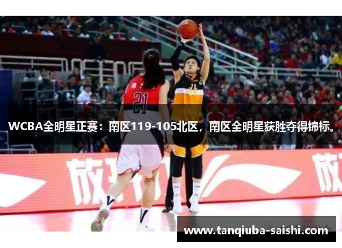 WCBA全明星正赛：南区119-105北区，南区全明星获胜夺得锦标。