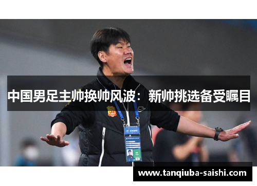 中国男足主帅换帅风波：新帅挑选备受瞩目
