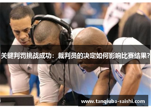 关键判罚挑战成功：裁判员的决定如何影响比赛结果？