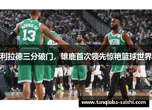 利拉德三分破门，雄鹿首次领先惊艳篮球世界