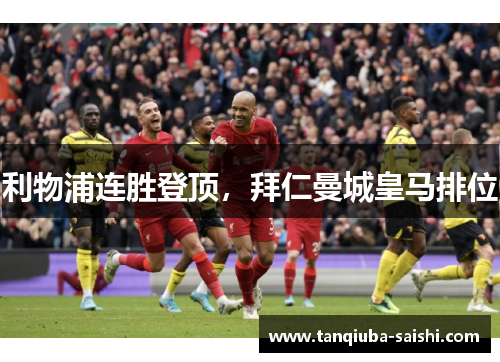 利物浦连胜登顶，拜仁曼城皇马排位