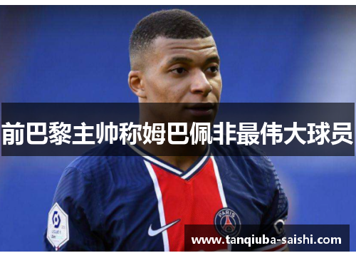 前巴黎主帅称姆巴佩非最伟大球员
