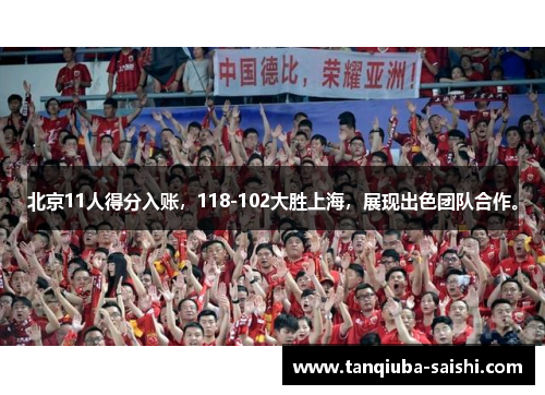 北京11人得分入账，118-102大胜上海，展现出色团队合作。