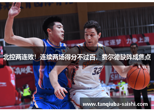北控两连败！连续两场得分不过百，费尔德缺阵成焦点