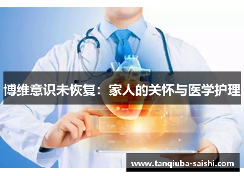 博维意识未恢复：家人的关怀与医学护理
