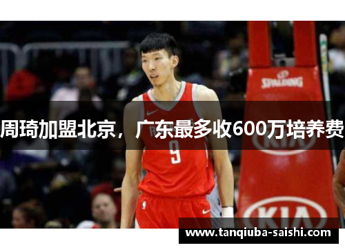 周琦加盟北京，广东最多收600万培养费