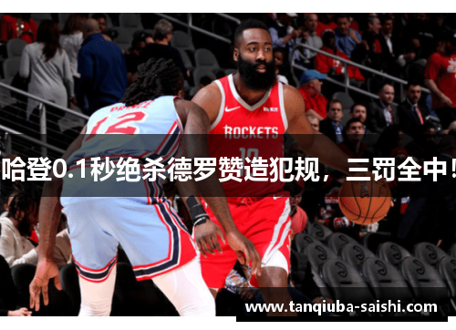哈登0.1秒绝杀德罗赞造犯规，三罚全中！