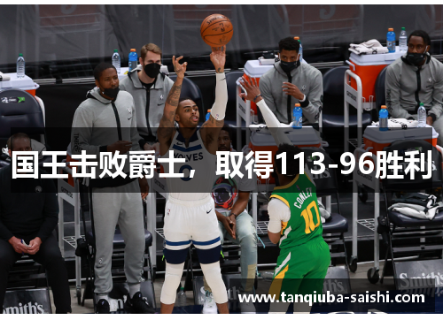 国王击败爵士，取得113-96胜利