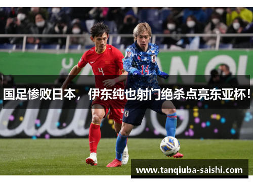 国足惨败日本，伊东纯也射门绝杀点亮东亚杯！