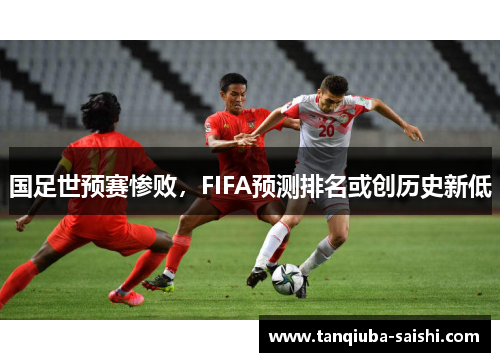 国足世预赛惨败，FIFA预测排名或创历史新低