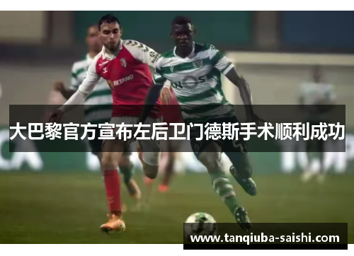 大巴黎官方宣布左后卫门德斯手术顺利成功