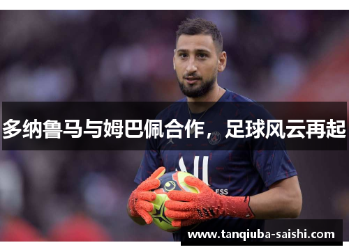 多纳鲁马与姆巴佩合作，足球风云再起