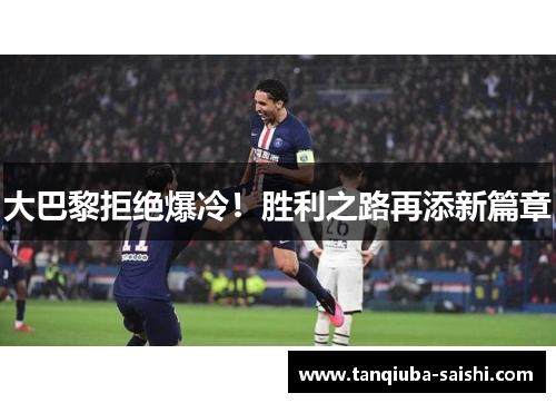 大巴黎拒绝爆冷！胜利之路再添新篇章