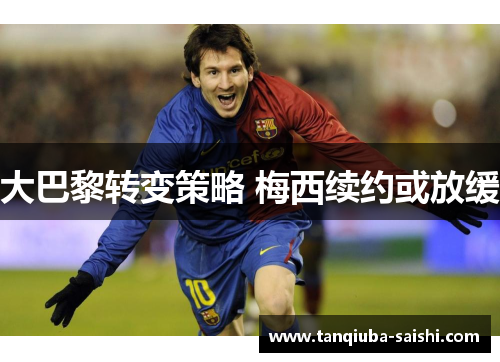 大巴黎转变策略 梅西续约或放缓