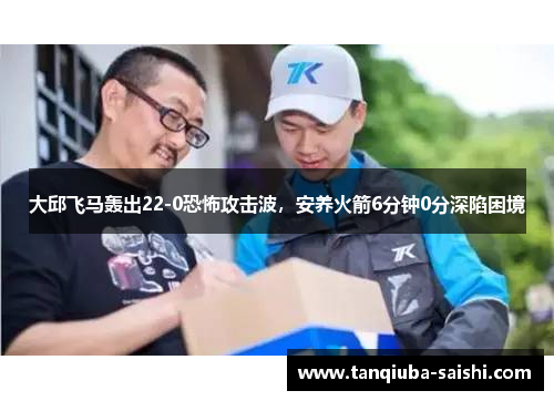 大邱飞马轰出22-0恐怖攻击波，安养火箭6分钟0分深陷困境