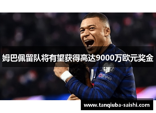 姆巴佩留队将有望获得高达9000万欧元奖金