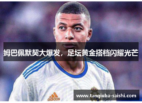 姆巴佩默契大爆发，足坛黄金搭档闪耀光芒