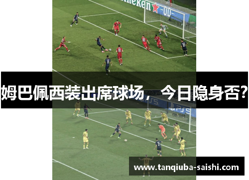 姆巴佩西装出席球场，今日隐身否？
