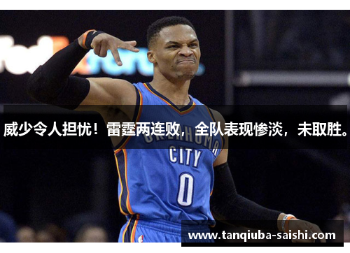 威少令人担忧！雷霆两连败，全队表现惨淡，未取胜。