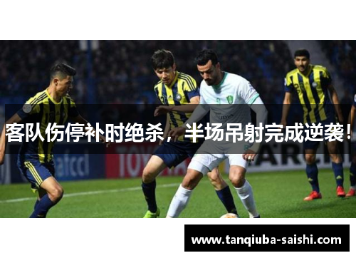 客队伤停补时绝杀，半场吊射完成逆袭！
