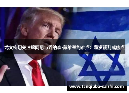 尤文密切关注穆阿尼与乔纳森·戴维签约难点：薪资谈判成焦点