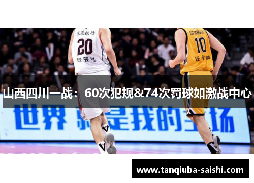 山西四川一战：60次犯规&74次罚球如激战中心