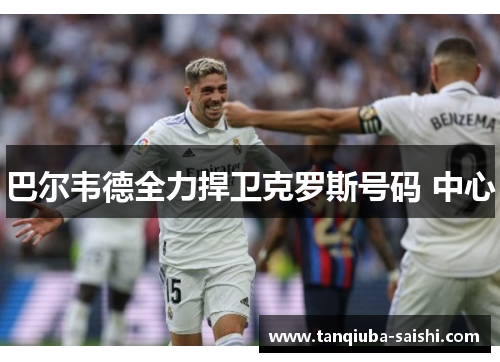 巴尔韦德全力捍卫克罗斯号码 中心