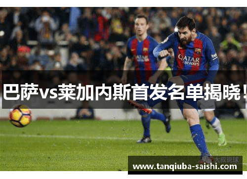 巴萨vs莱加内斯首发名单揭晓！