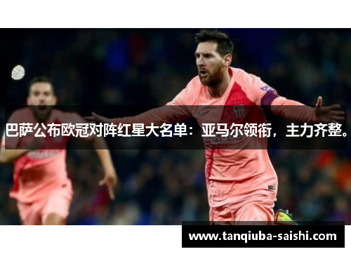 巴萨公布欧冠对阵红星大名单：亚马尔领衔，主力齐整。