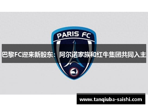 巴黎FC迎来新股东：阿尔诺家族和红牛集团共同入主