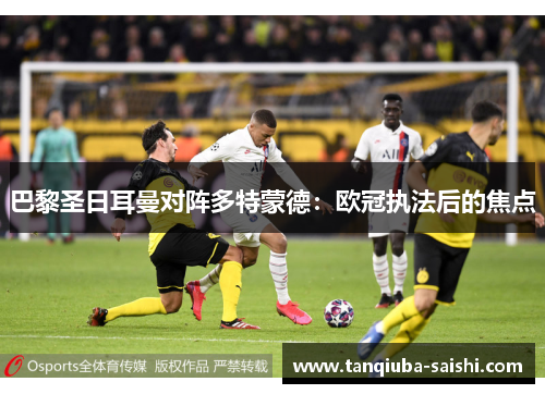 巴黎圣日耳曼对阵多特蒙德：欧冠执法后的焦点