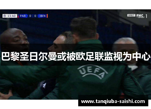 巴黎圣日尔曼或被欧足联监视为中心