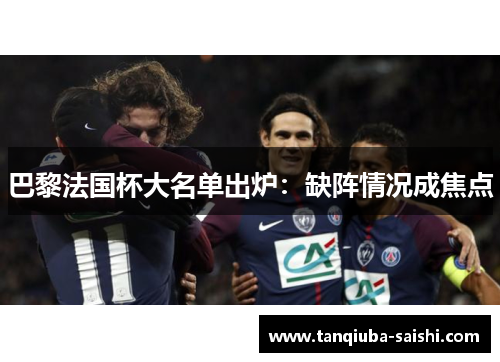 巴黎法国杯大名单出炉：缺阵情况成焦点