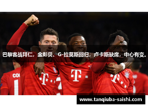 巴黎客战拜仁，金彭贝、G-拉莫斯回归，卢卡斯缺席，中心有变。