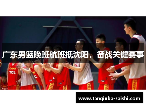 广东男篮晚班航班抵沈阳，备战关键赛事