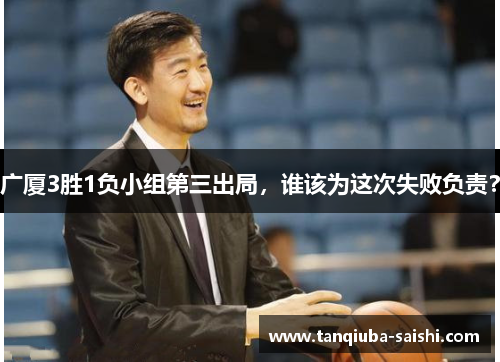 广厦3胜1负小组第三出局，谁该为这次失败负责？