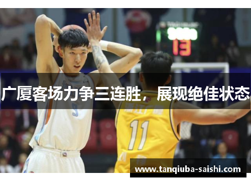 广厦客场力争三连胜，展现绝佳状态