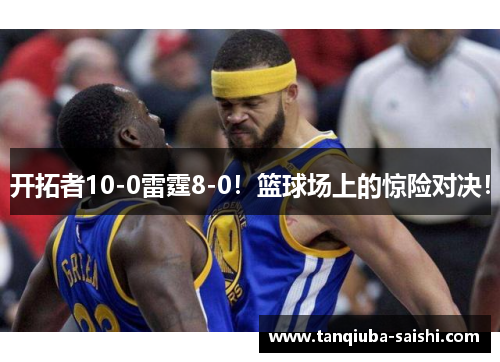 开拓者10-0雷霆8-0！篮球场上的惊险对决！