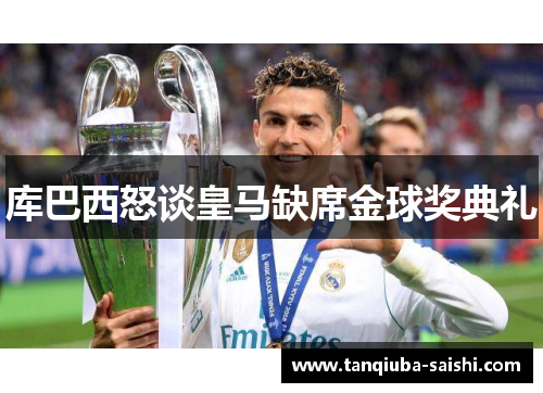 库巴西怒谈皇马缺席金球奖典礼