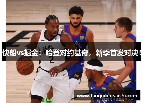 快船vs掘金：哈登对约基奇，新季首发对决！