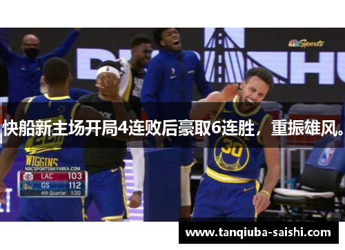 快船新主场开局4连败后豪取6连胜，重振雄风。