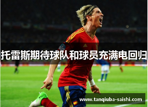 托雷斯期待球队和球员充满电回归